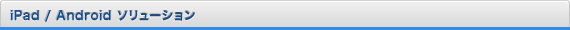 iPad / Android ソリューション