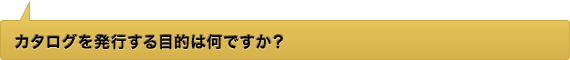 カタログを発行する目的は何ですか？