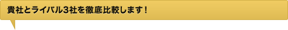 貴社とライバル3社を徹底比較します！ 